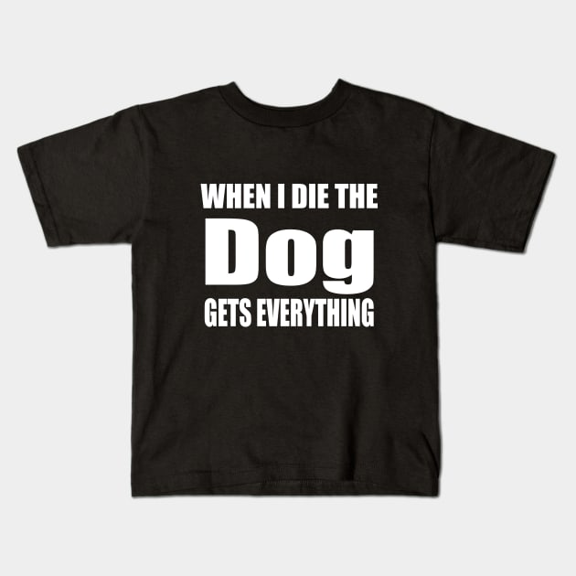 When I Die The Dog Gets Everything Kids T-Shirt by FabulousDesigns
